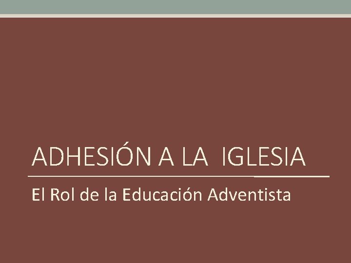 ADHESIÓN A LA IGLESIA El Rol de la Educación Adventista 