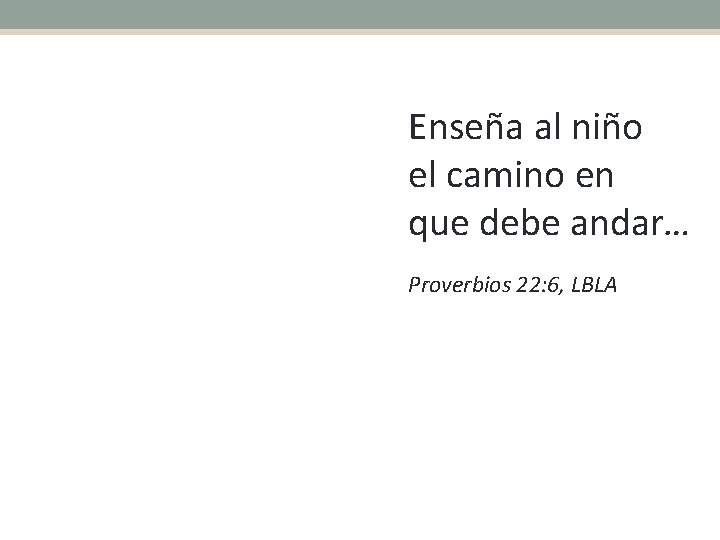 Enseña al niño el camino en que debe andar… Proverbios 22: 6, LBLA 