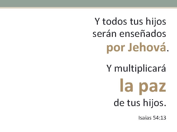 Y todos tus hijos serán enseñados por Jehová. Y multiplicará la paz de tus