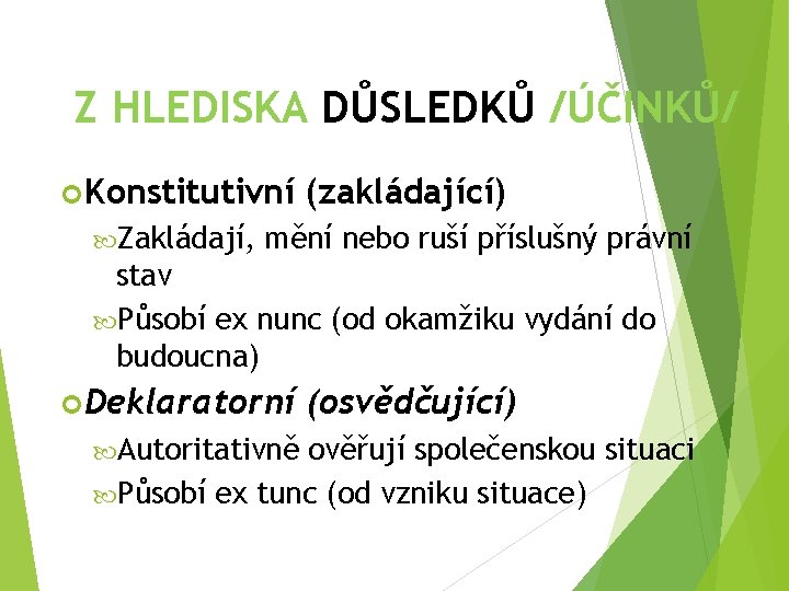 Z HLEDISKA DŮSLEDKŮ /ÚČINKŮ/ Konstitutivní Zakládají, (zakládající) mění nebo ruší příslušný právní stav Působí