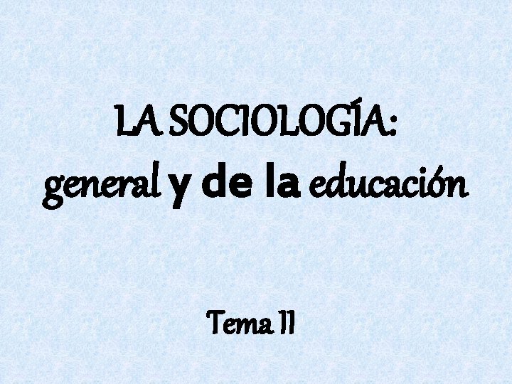 LA SOCIOLOGÍA: general y de la educación Tema II 