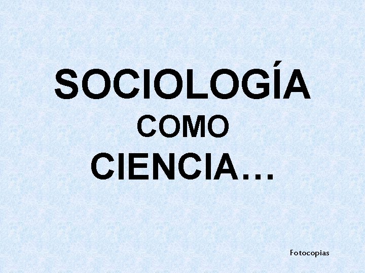 SOCIOLOGÍA COMO CIENCIA… Fotocopias 