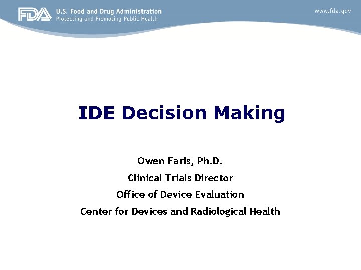 IDE Decision Making Owen Faris, Ph. D. Clinical Trials Director Office of Device Evaluation