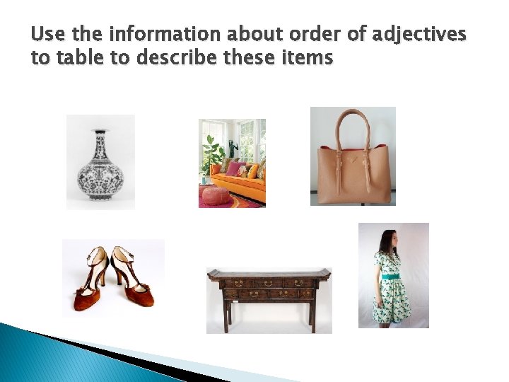 Use the information about order of adjectives to table to describe these items 
