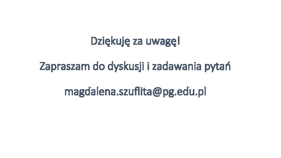 Dziękuję za uwagę! Zapraszam do dyskusji i zadawania pytań magdalena. szuflita@pg. edu. pl 
