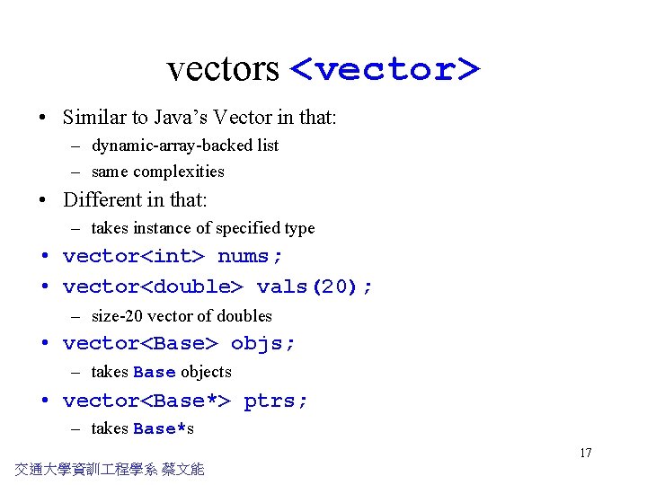 vectors <vector> • Similar to Java’s Vector in that: – dynamic-array-backed list – same