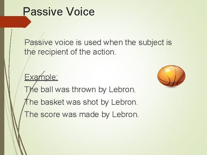 Passive Voice Passive voice is used when the subject is the recipient of the