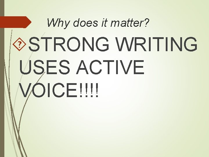 Why does it matter? STRONG WRITING USES ACTIVE VOICE!!!! 