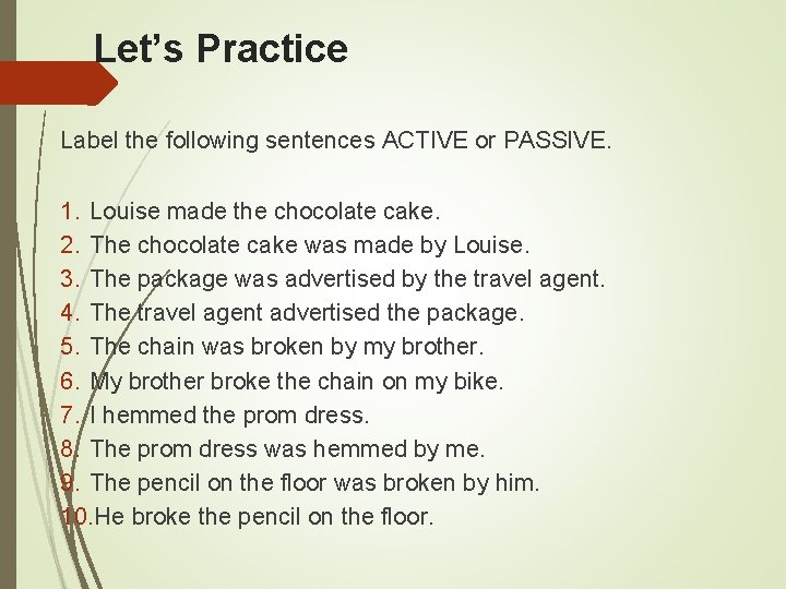 Let’s Practice Label the following sentences ACTIVE or PASSIVE. 1. Louise made the chocolate