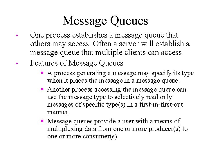 Message Queues • • One process establishes a message queue that others may access.