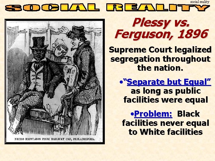 social reality Plessy vs. Ferguson, 1896 Supreme Court legalized segregation throughout the nation. •