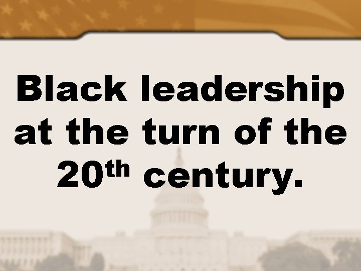 Black leadership at the turn of the th 20 century. 