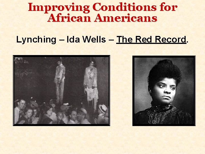Improving Conditions for African Americans Lynching – Ida Wells – The Red Record. 