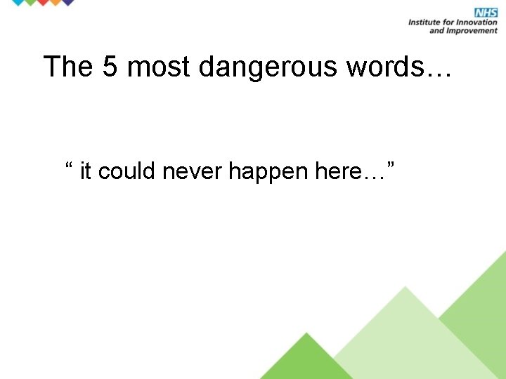 The 5 most dangerous words… “ it could never happen here…” 