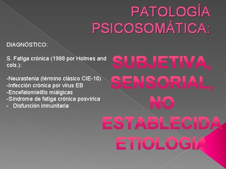 PATOLOGÍA PSICOSOMÁTICA: DIAGNÓSTICO: S. Fatiga crónica (1988 por Holmes and cols. ): -Neurastenia (término