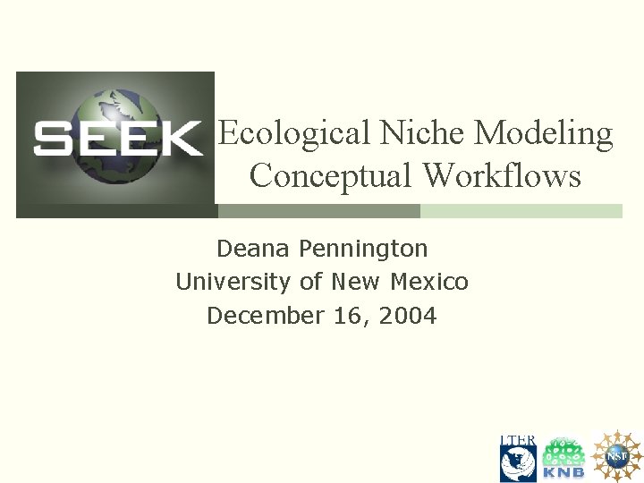 Ecological Niche Modeling Conceptual Workflows Deana Pennington University of New Mexico December 16, 2004