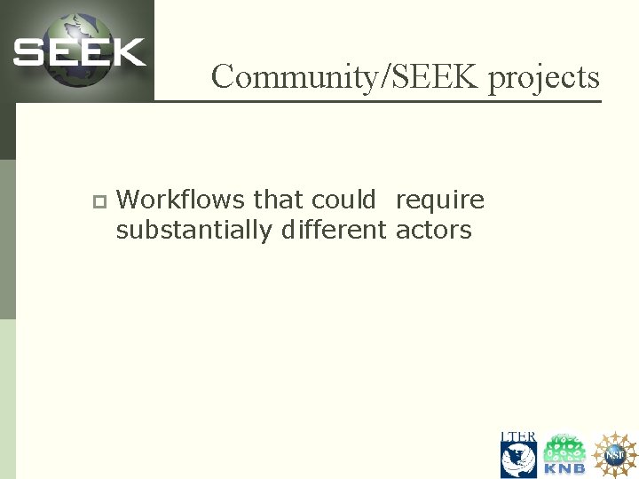 Community/SEEK projects p Workflows that could require substantially different actors 