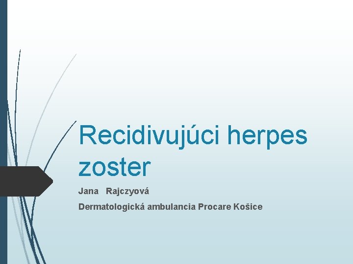 Recidivujúci herpes zoster Jana Rajczyová Dermatologická ambulancia Procare Košice 