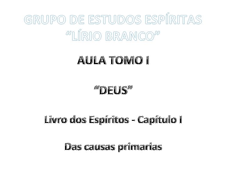 GRUPO DE ESTUDOS ESPÍRITAS “LÍRIO BRANCO” AULA TOMO I “DEUS” Livro dos Espíritos -