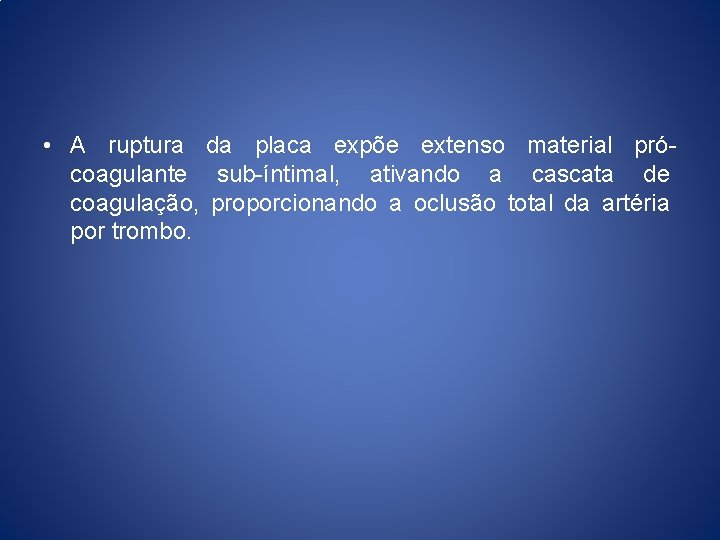  • A ruptura da placa expõe extenso material prócoagulante sub-íntimal, ativando a cascata