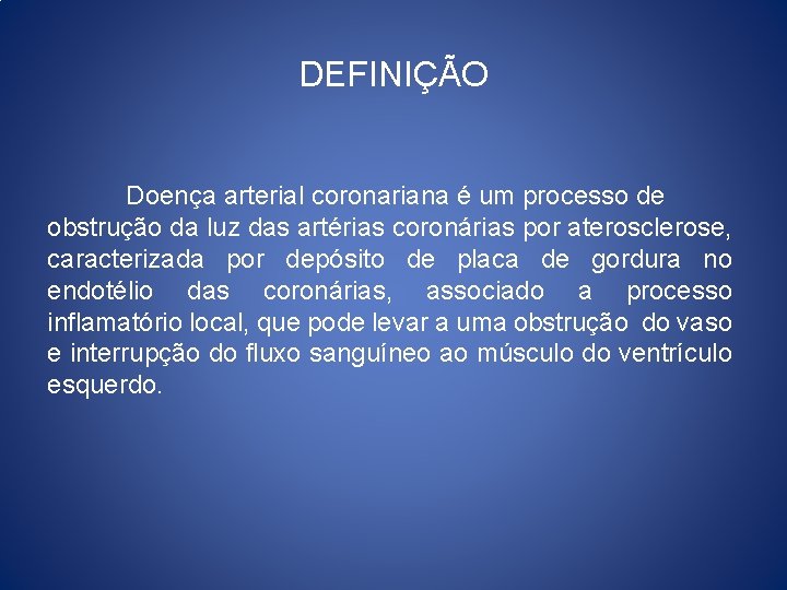 DEFINIÇÃO Doença arterial coronariana é um processo de obstrução da luz das artérias coronárias