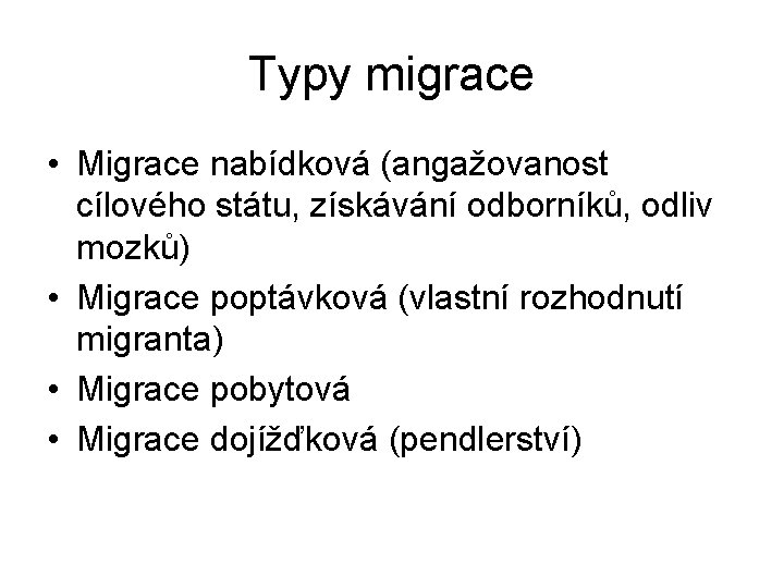 Typy migrace • Migrace nabídková (angažovanost cílového státu, získávání odborníků, odliv mozků) • Migrace