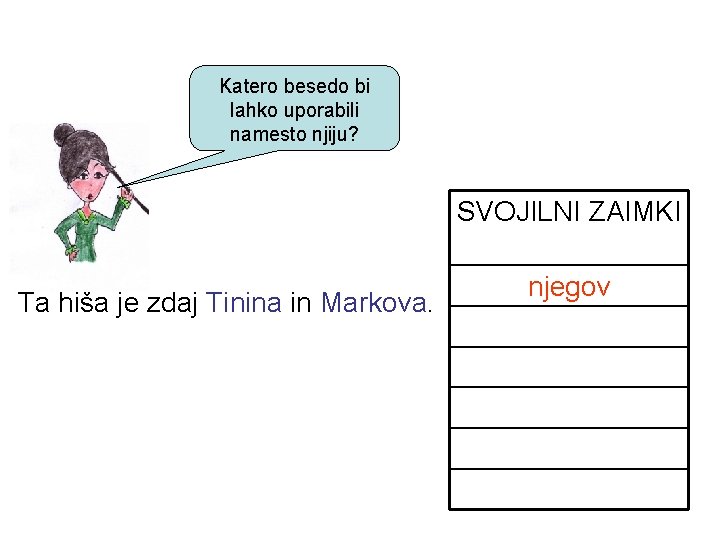 Katero besedo bi lahko uporabili namesto njiju? SVOJILNI ZAIMKI Ta hiša je zdaj Tinina