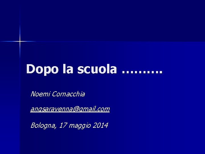 Dopo la scuola ………. Noemi Cornacchia angsaravenna@gmail. com Bologna, 17 maggio 2014 