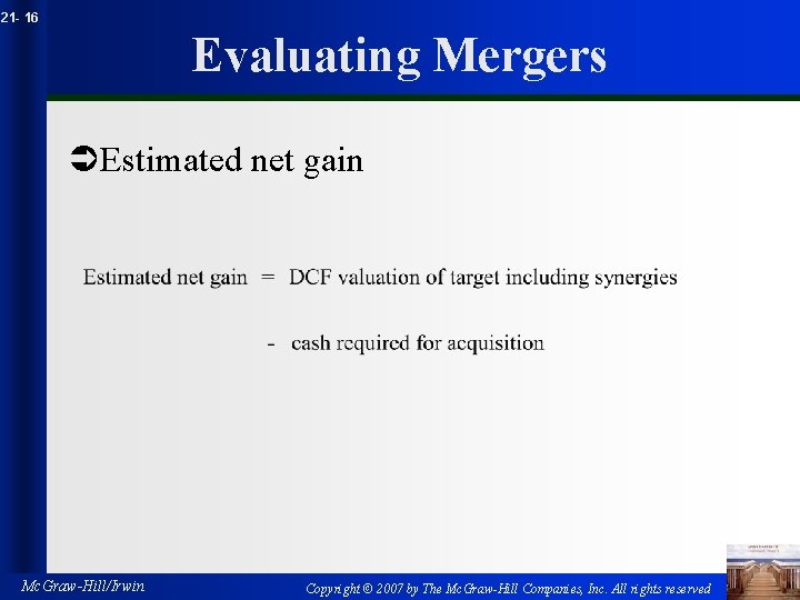 21 - 16 Evaluating Mergers ÜEstimated net gain Mc. Graw-Hill/Irwin Copyright © 2007 by