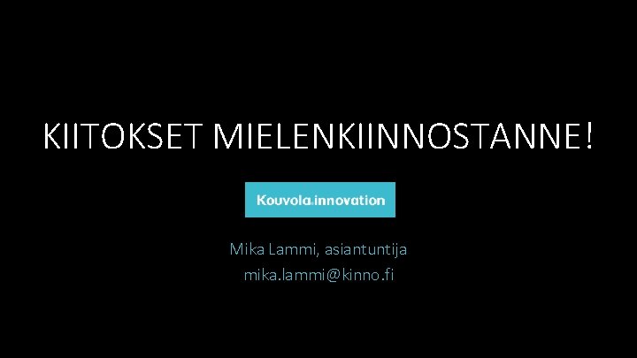 KIITOKSET MIELENKIINNOSTANNE! Mika Lammi, asiantuntija mika. lammi@kinno. fi 