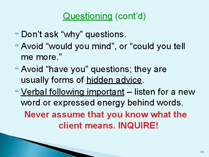 Questioning (cont’d) Don’t ask “why” questions. Avoid “would you mind”, or “could you tell