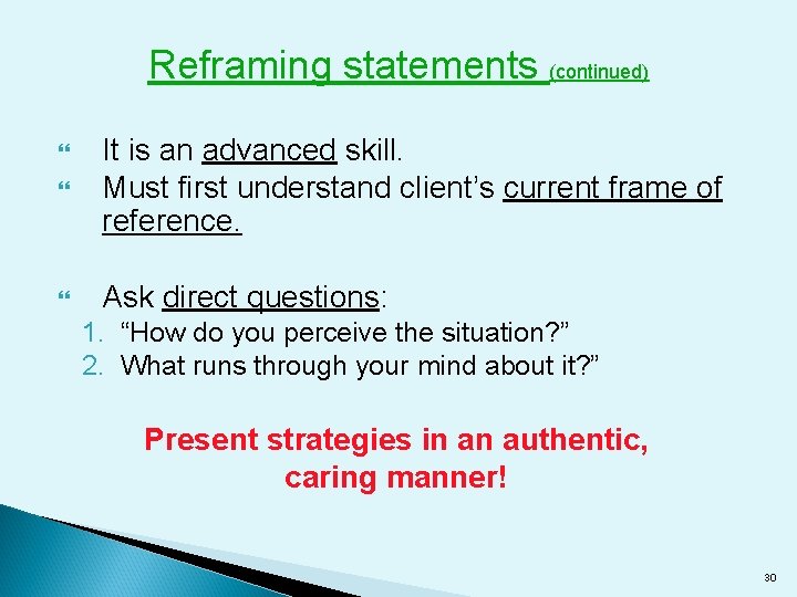 Reframing statements (continued) It is an advanced skill. Must first understand client’s current frame