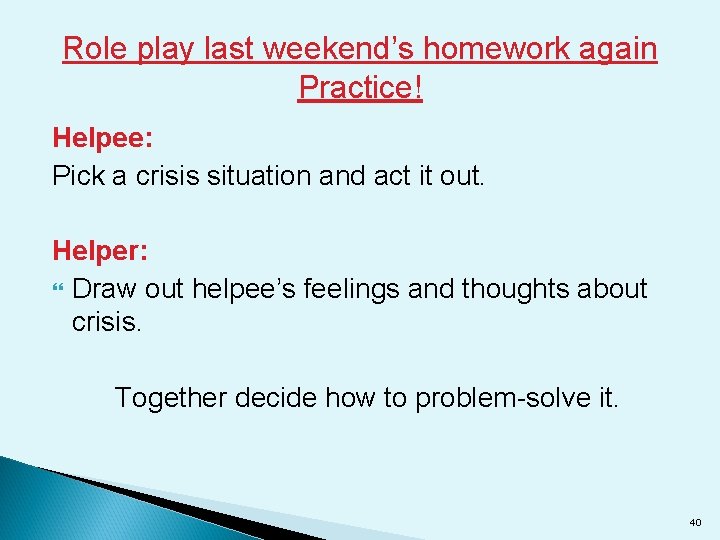 Role play last weekend’s homework again Practice! Helpee: Pick a crisis situation and act