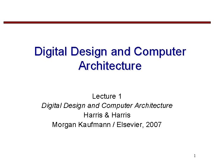 Digital Design and Computer Architecture Lecture 1 Digital Design and Computer Architecture Harris &