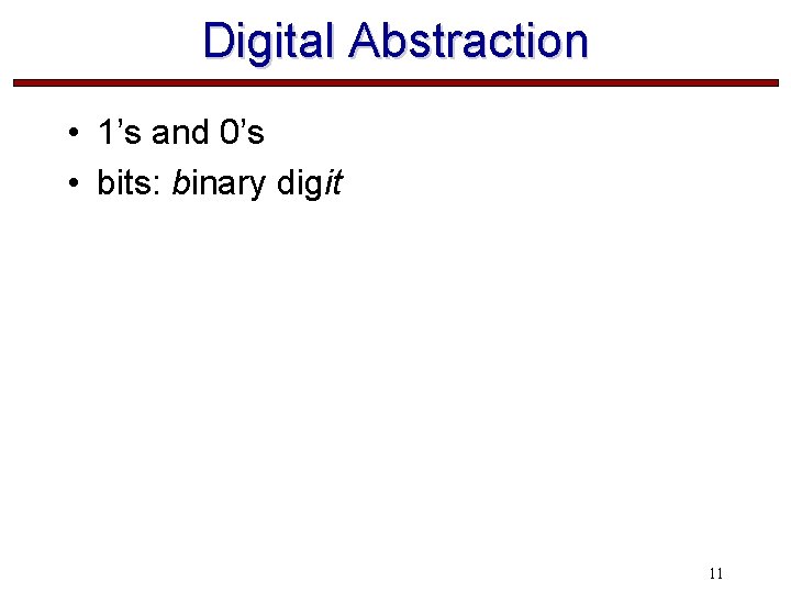 Digital Abstraction • 1’s and 0’s • bits: binary digit 11 