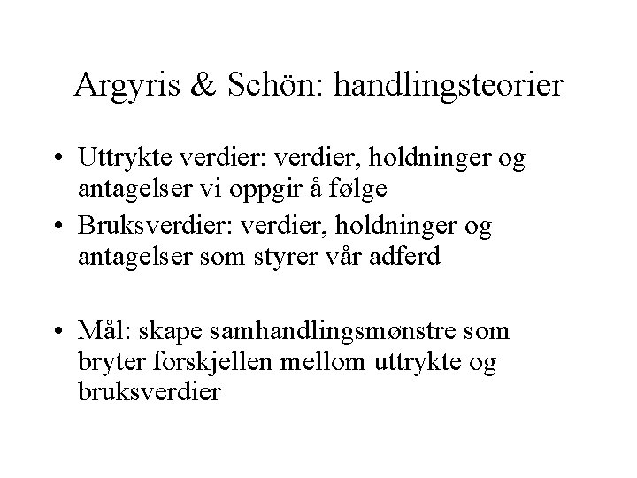 Argyris & Schön: handlingsteorier • Uttrykte verdier: verdier, holdninger og antagelser vi oppgir å