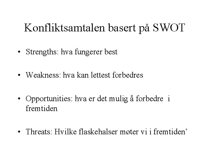 Konfliktsamtalen basert på SWOT • Strengths: hva fungerer best • Weakness: hva kan lettest