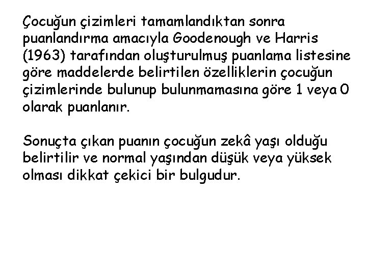 Çocuğun çizimleri tamamlandıktan sonra puanlandırma amacıyla Goodenough ve Harris (1963) tarafından oluşturulmuş puanlama listesine