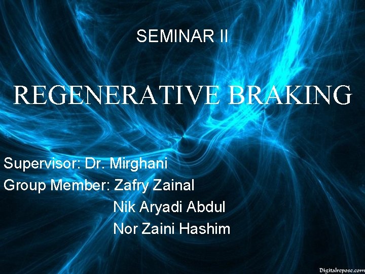 SEMINAR II REGENERATIVE BRAKING Supervisor: Dr. Mirghani Group Member: Zafry Zainal Nik Aryadi Abdul