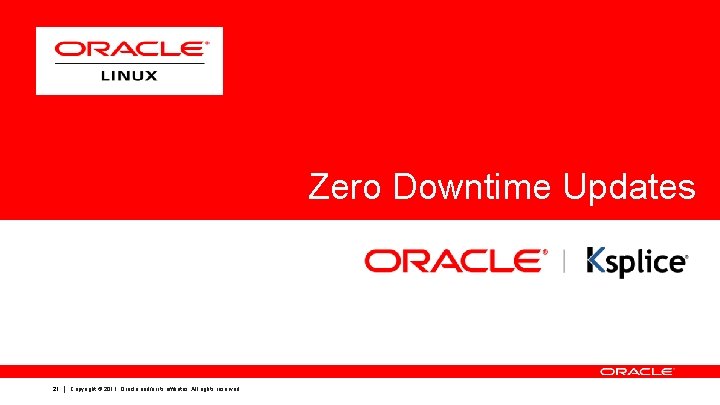 Zero Downtime Updates 21 Copyright © 2011, Oracle and/or its affiliates. All rights reserved. Zero Downtime Updates 21 Copyright © 2011, Oracle and/or its affiliates. All rights reserved.