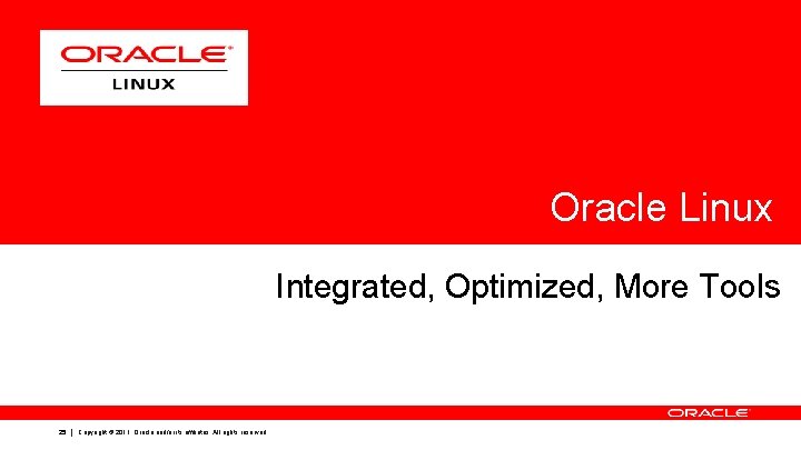 Oracle Linux Integrated, Optimized, More Tools 25 Copyright © 2011, Oracle and/or its affiliates. Oracle Linux Integrated, Optimized, More Tools 25 Copyright © 2011, Oracle and/or its affiliates.