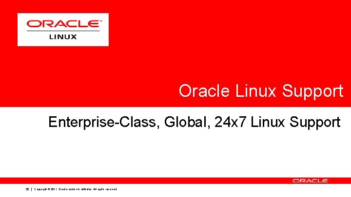 Oracle Linux Support Enterprise-Class, Global, 24 x 7 Linux Support 32 Copyright © 2011, Oracle Linux Support Enterprise-Class, Global, 24 x 7 Linux Support 32 Copyright © 2011,