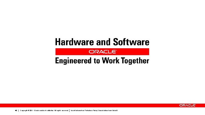 40 Copyright © 2011, Oracle and/or its affiliates. All rights reserved. Insert Information Protection 40 Copyright © 2011, Oracle and/or its affiliates. All rights reserved. Insert Information Protection