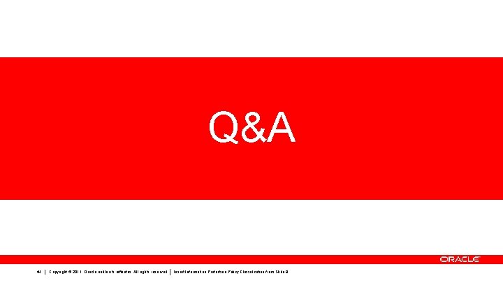 Q&A 41 Copyright © 2011, Oracle and/or its affiliates. All rights reserved. Insert Information Q&A 41 Copyright © 2011, Oracle and/or its affiliates. All rights reserved. Insert Information
