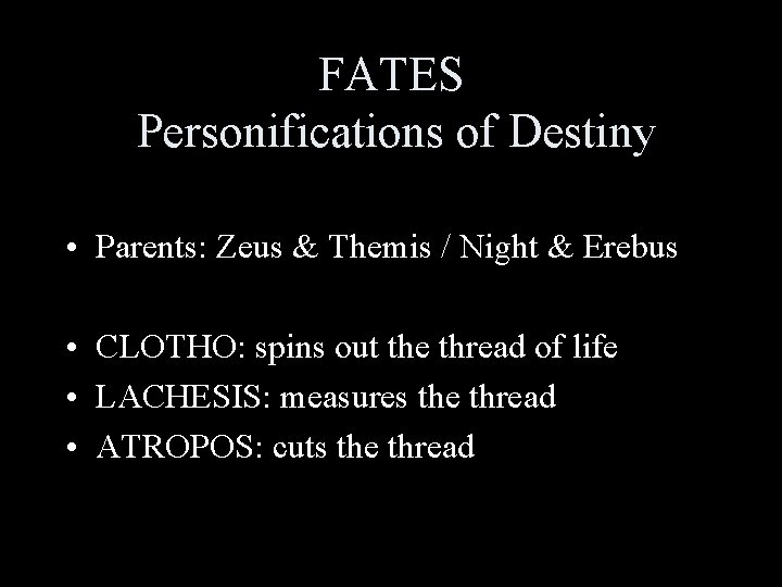 FATES Personifications of Destiny • Parents: Zeus & Themis / Night & Erebus •