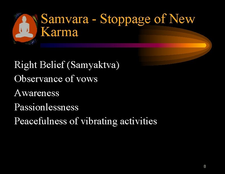 Samvara - Stoppage of New Karma Right Belief (Samyaktva) Observance of vows Awareness Passionlessness