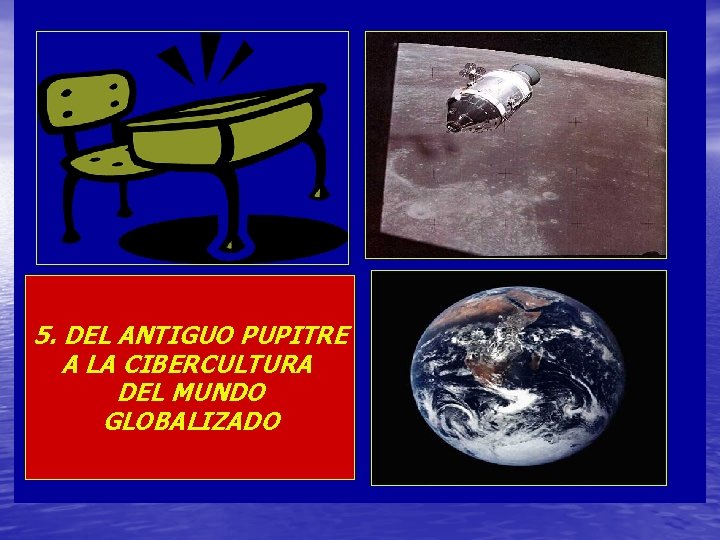 5. DEL ANTIGUO PUPITRE A LA CIBERCULTURA DEL MUNDO GLOBALIZADO 