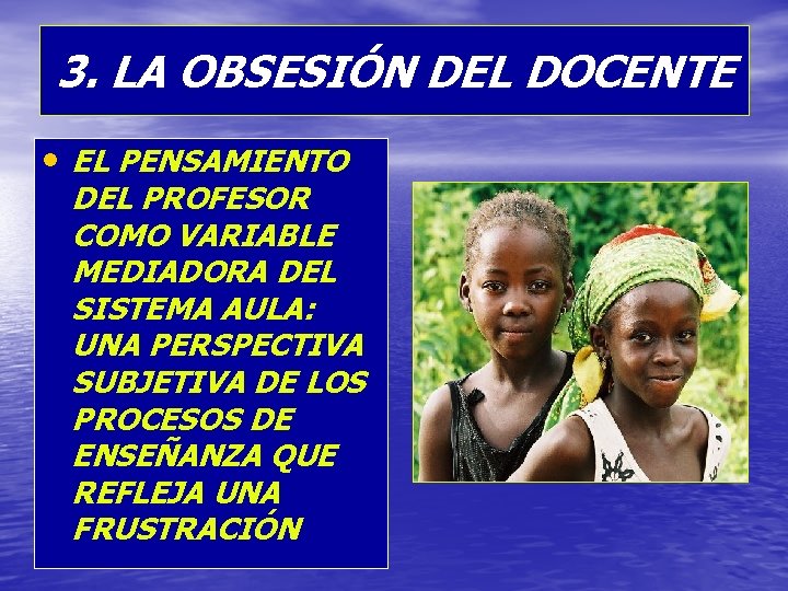 3. LA OBSESIÓN DEL DOCENTE • EL PENSAMIENTO DEL PROFESOR COMO VARIABLE MEDIADORA DEL