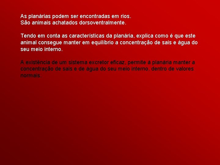 As planárias podem ser encontradas em rios. São animais achatados dorsoventralmente. Tendo em conta