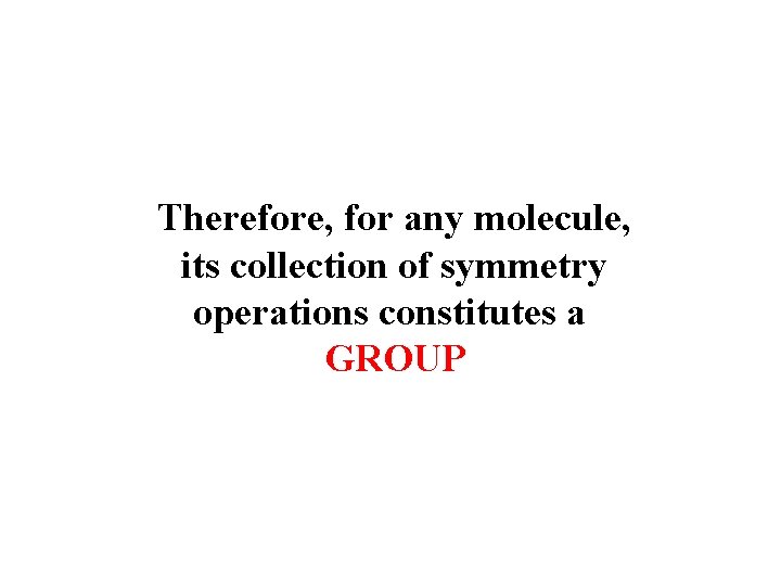 Therefore, for any molecule, its collection of symmetry operations constitutes a GROUP 